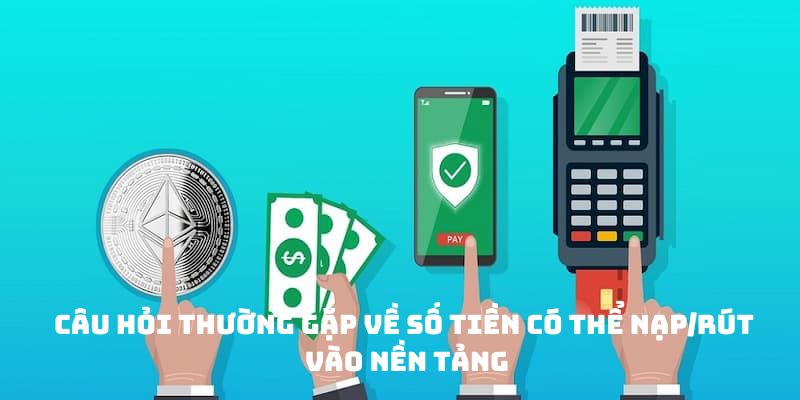 Câu hỏi thường gặp về số tiền có thể nạp/rút vào nền tảng